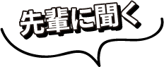 先輩に聞く