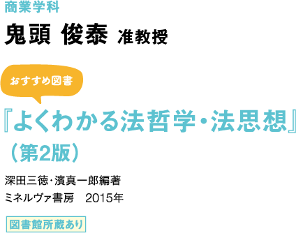 商業学科　鬼頭 俊泰 准教授 「商法」 おすすめ図書 『よくわかる法哲学・法思想』（第2版） 深田三徳・濱真一郎編著 ミネルヴァ書房　2015年