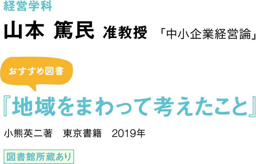 経営学科 山本 篤民 准教授 「中小企業経営論」 おすすめ図書 『地域をまわって考えたこと』 小熊英二著　東京書籍　2019年