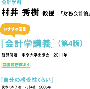 会計学科 村井 秀樹 教授 「財務会計論」 おすすめ図書 『会計学講義』（第4版） 醍醐聡著　東京大学出版会　2011年 図書館所蔵あり 『自分の感受性くらい』 茨木のり子著　花神社　2005年