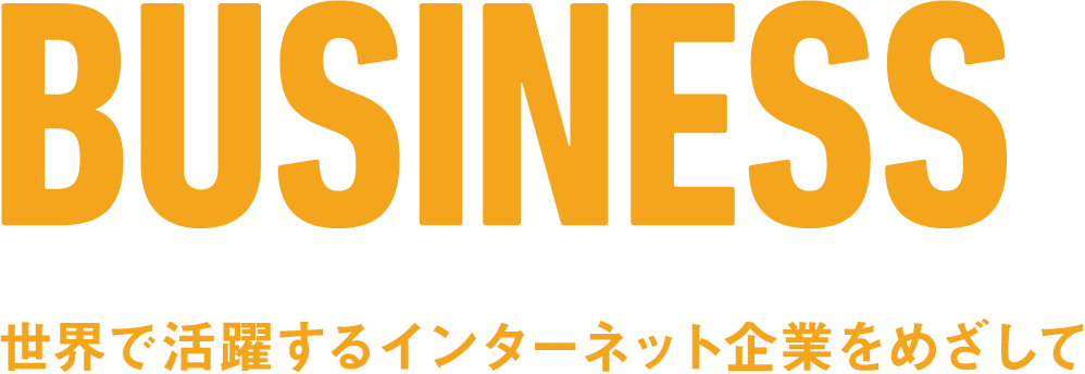 BUISNESS 世界で活躍するインターネット企業をめざして