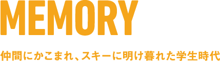 MEMORY 仲間にかこまれ、スキーに明け暮れた学生時代